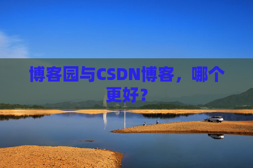 博客园与CSDN博客，哪个更好？