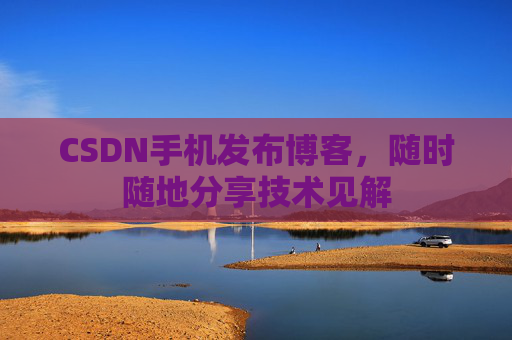 CSDN手机发布博客，随时随地分享技术见解