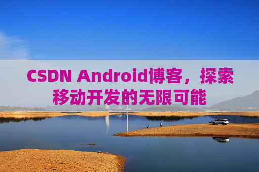 CSDN Android博客，探索移动开发的无限可能